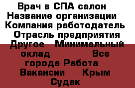 Врач в СПА-салон › Название организации ­ Компания-работодатель › Отрасль предприятия ­ Другое › Минимальный оклад ­ 28 000 - Все города Работа » Вакансии   . Крым,Судак